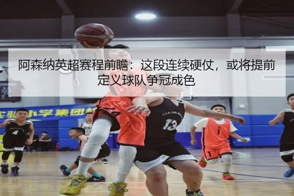 阿森纳英超赛程前瞻：这段连续硬仗，或将提前定义球队争冠成色